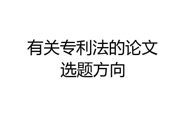 有关专利法的论文选题方向