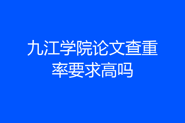 九江学院论文查重率要求高吗