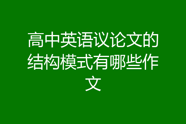 高中英语议论文的结构模式有哪些作文