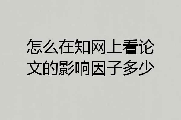 怎么在知网上看论文的影响因子多少