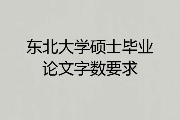 东北大学硕士毕业论文字数要求