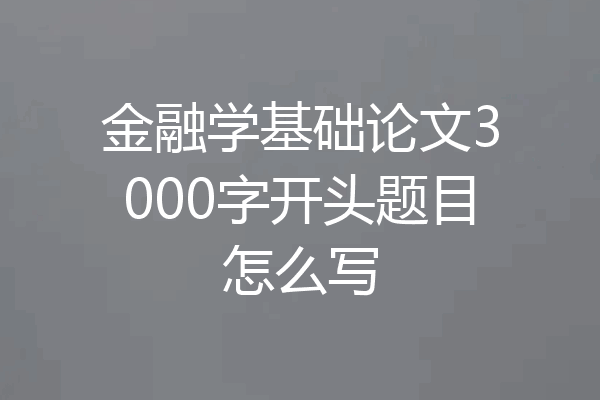 金融学基础论文3000字开头题目怎么写