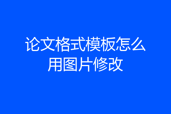 论文格式模板怎么用图片修改