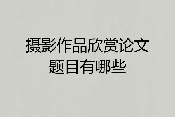 摄影作品欣赏论文题目有哪些