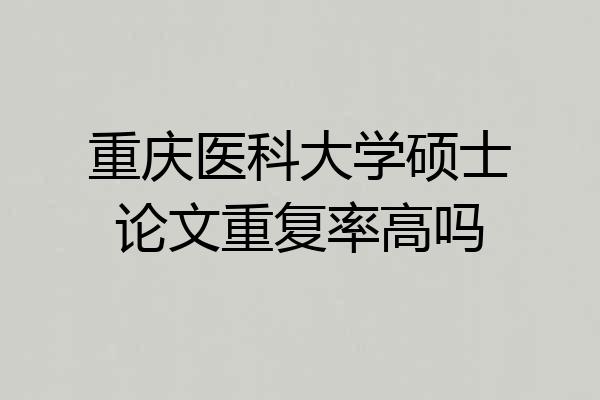 重庆医科大学硕士论文重复率高吗