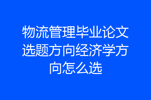 物流管理毕业论文选题方向经济学方向怎么选
