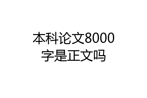 本科论文8000字是正文吗