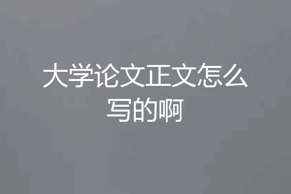 大学论文正文怎么写的啊