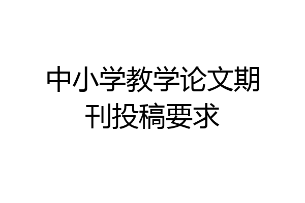 中小学教学论文期刊投稿要求