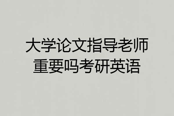 大学论文指导老师重要吗考研英语