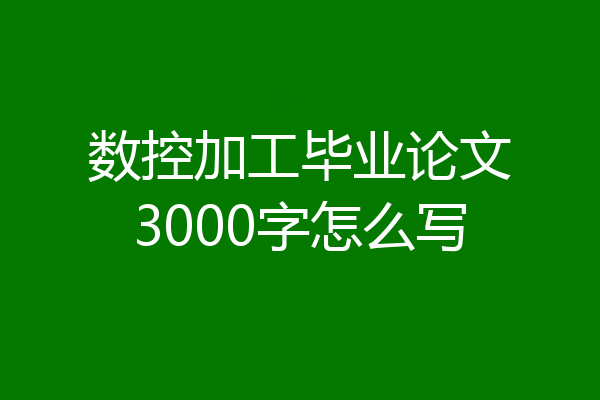 数控加工毕业论文3000字怎么写