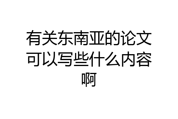 有关东南亚的论文可以写些什么内容啊