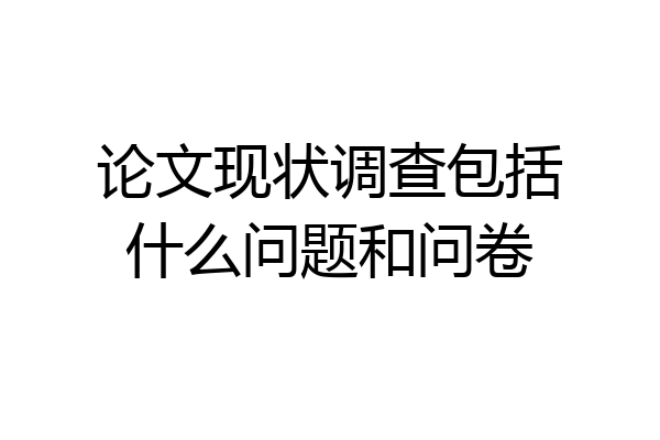 论文现状调查包括什么问题和问卷