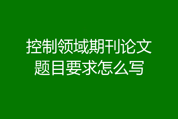 控制领域期刊论文题目要求怎么写