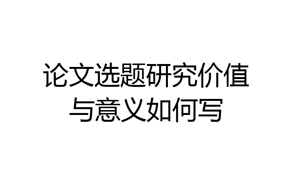 论文选题研究价值与意义如何写