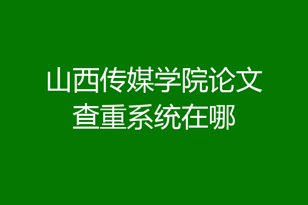 山西传媒学院论文查重系统在哪