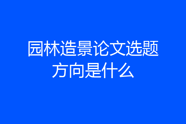 园林造景论文选题方向是什么