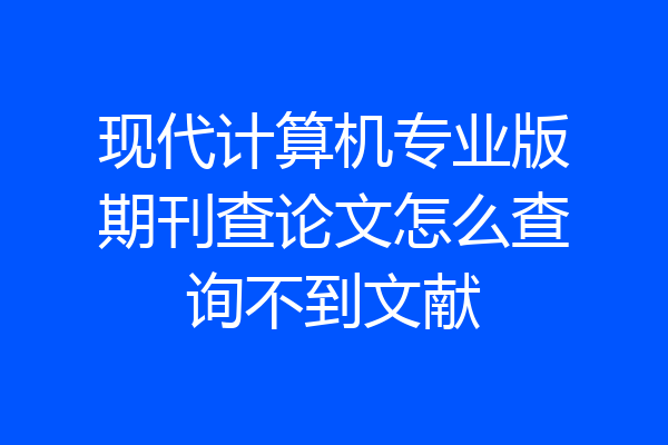 现代计算机专业版期刊查论文怎么查询不到文献