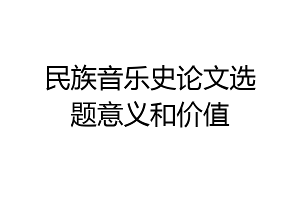 民族音乐史论文选题意义和价值