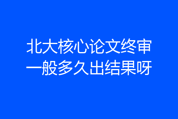 北大核心论文终审一般多久出结果呀