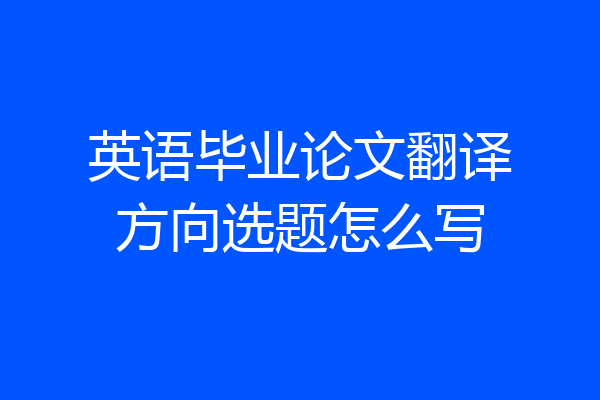 英语毕业论文翻译方向选题怎么写