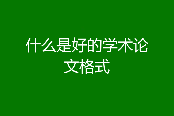 什么是好的学术论文格式