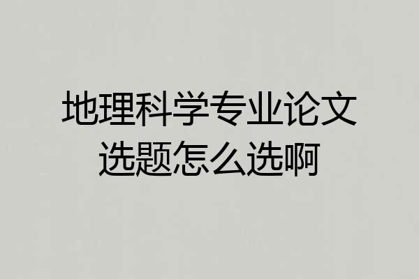 地理科学专业论文选题怎么选啊