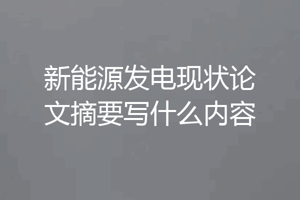 新能源发电现状论文摘要写什么内容