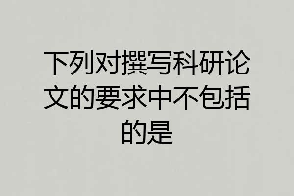 下列对撰写科研论文的要求中不包括的是