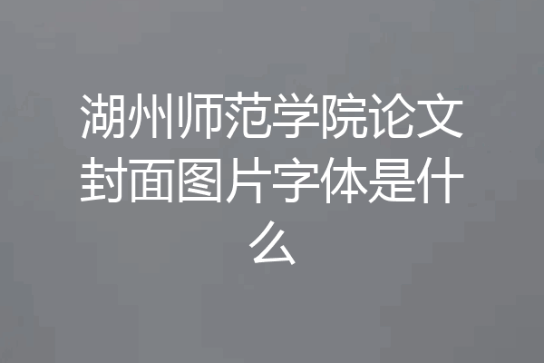 湖州师范学院论文封面图片字体是什么