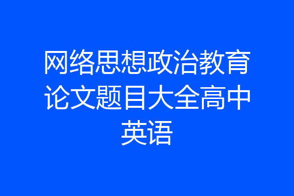 网络思想政治教育论文题目大全高中英语