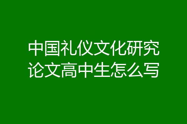 中国礼仪文化研究论文高中生怎么写