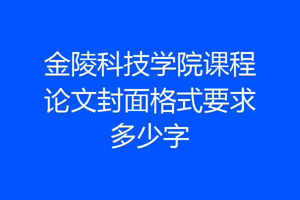 金陵科技学院课程论文封面格式要求多少字