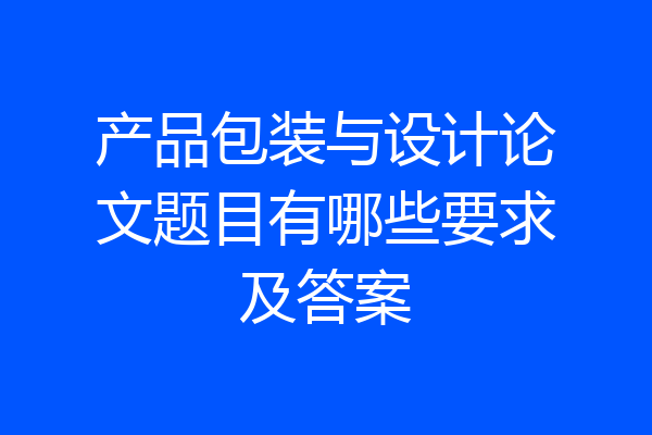 产品包装与设计论文题目有哪些要求及答案