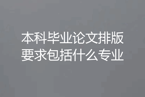 本科毕业论文排版要求包括什么专业