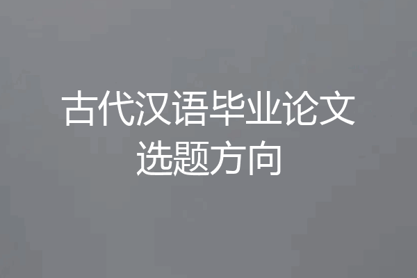 古代汉语毕业论文选题方向