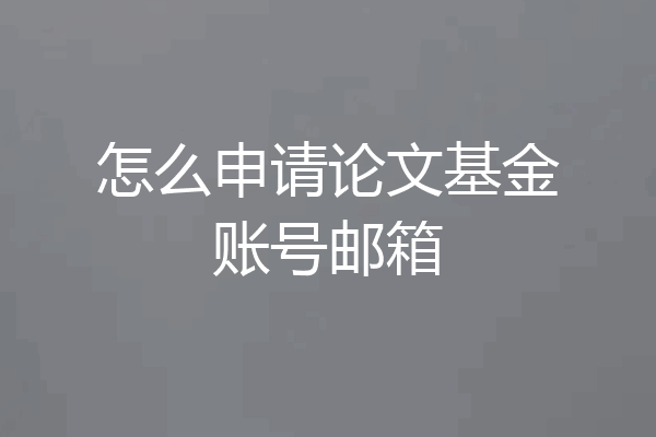 怎么申请论文基金账号邮箱