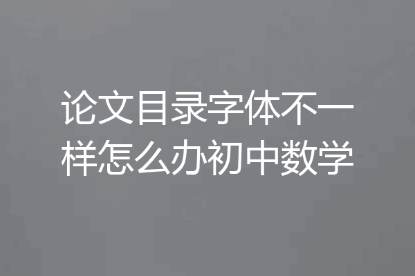 论文目录字体不一样怎么办初中数学