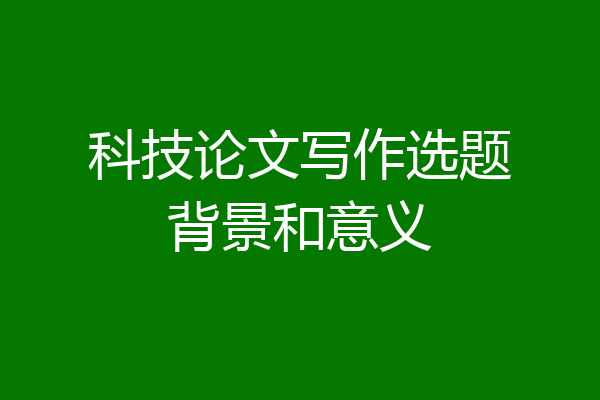 科技论文写作选题背景和意义