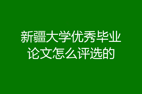 新疆大学优秀毕业论文怎么评选的