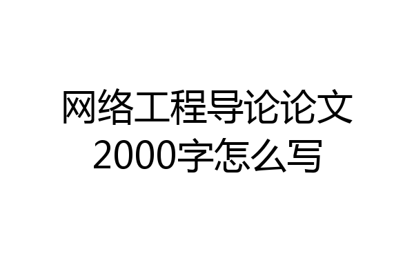 网络工程导论论文2000字怎么写