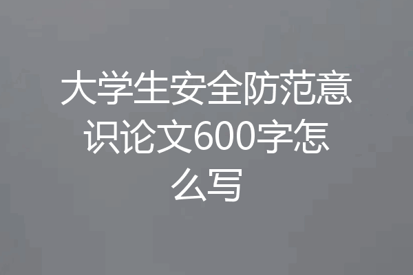 大学生安全防范意识论文600字怎么写