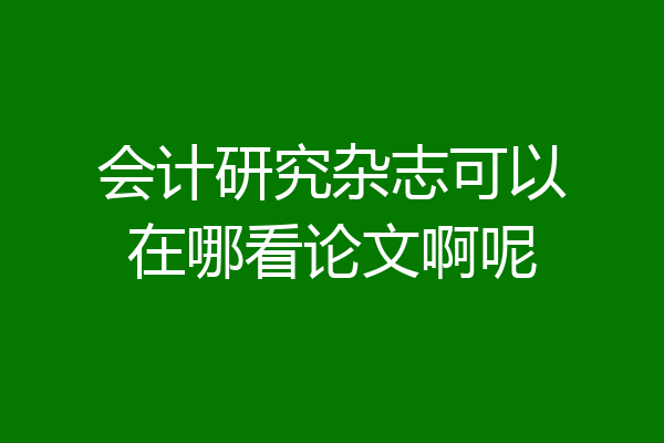 会计研究杂志可以在哪看论文啊呢