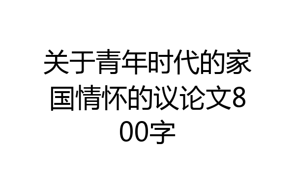 关于青年时代的家国情怀的议论文800字