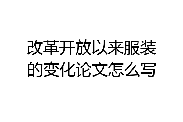 改革开放以来服装的变化论文怎么写
