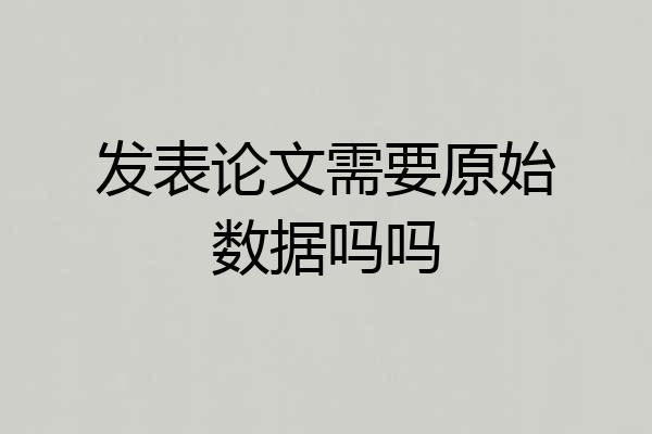 发表论文需要原始数据吗吗