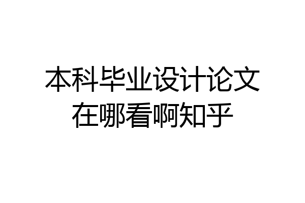 本科毕业设计论文在哪看啊知乎