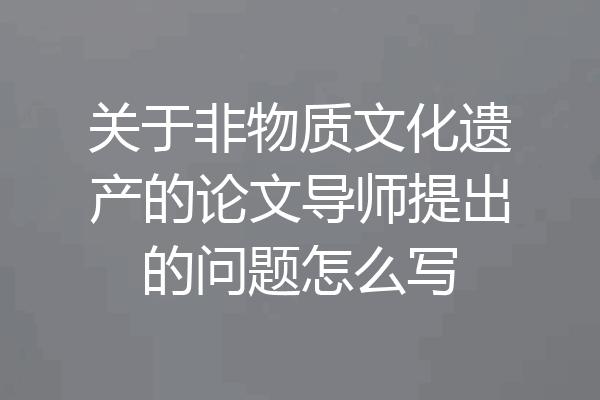 关于非物质文化遗产的论文导师提出的问题怎么写