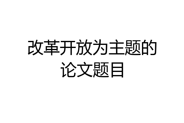 改革开放为主题的论文题目