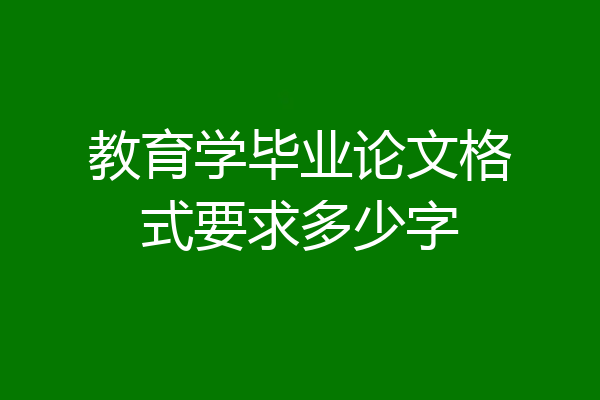 教育学毕业论文格式要求多少字